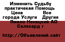 Изменить Судьбу, практичекая Помощь › Цена ­ 15 000 - Все города Услуги » Другие   . Ямало-Ненецкий АО,Салехард г.